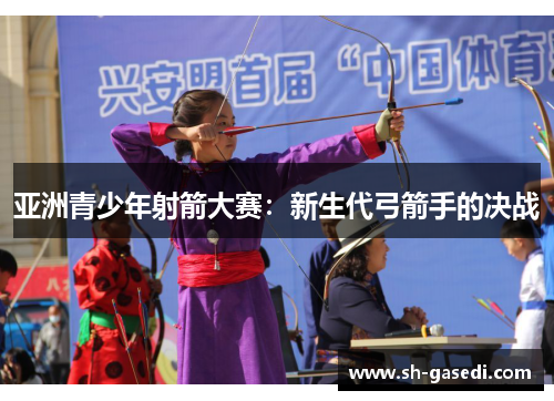 亚洲青少年射箭大赛：新生代弓箭手的决战