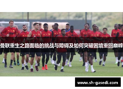曼联重生之路面临的挑战与障碍及如何突破困境重回巅峰