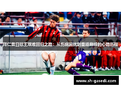 拜仁昔日标王艰难回归之路：从伤病困扰到重返巅峰的心路历程