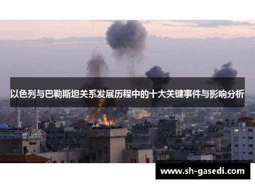 以色列与巴勒斯坦关系发展历程中的十大关键事件与影响分析