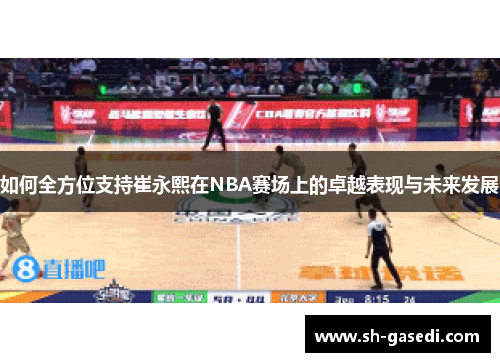 如何全方位支持崔永熙在NBA赛场上的卓越表现与未来发展