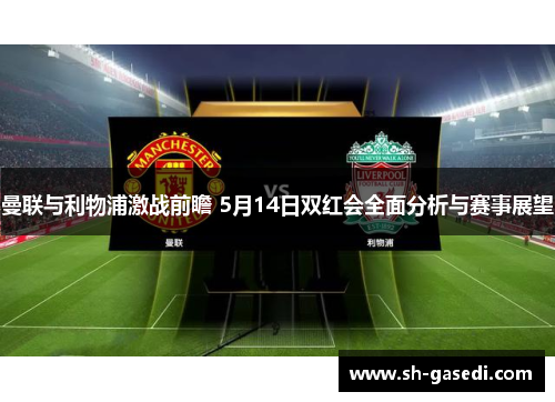 曼联与利物浦激战前瞻 5月14日双红会全面分析与赛事展望