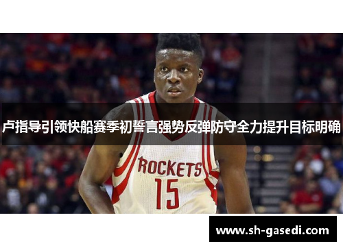 卢指导引领快船赛季初誓言强势反弹防守全力提升目标明确