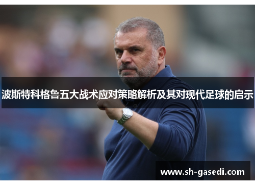 波斯特科格鲁五大战术应对策略解析及其对现代足球的启示