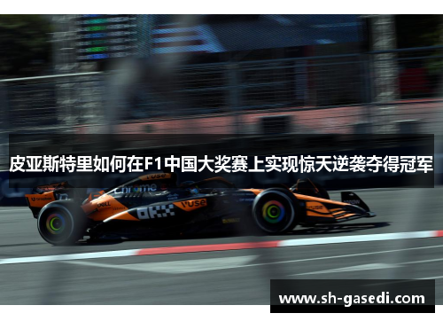皮亚斯特里如何在F1中国大奖赛上实现惊天逆袭夺得冠军