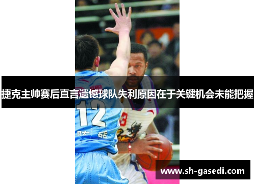 捷克主帅赛后直言遗憾球队失利原因在于关键机会未能把握