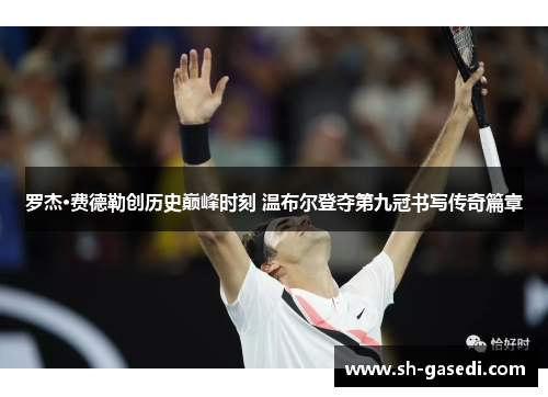 罗杰·费德勒创历史巅峰时刻 温布尔登夺第九冠书写传奇篇章