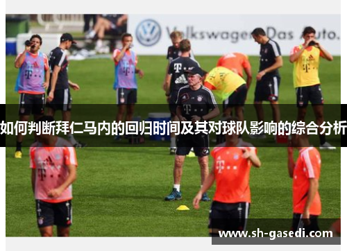 如何判断拜仁马内的回归时间及其对球队影响的综合分析 如何判断拜仁马内的回归时间及其对球队影响的综合分析