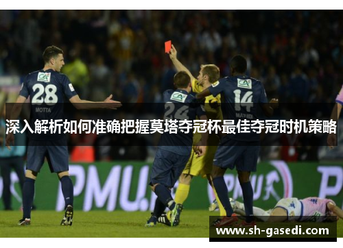 深入解析如何准确把握莫塔夺冠杯最佳夺冠时机策略