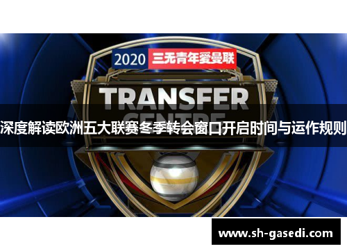 深度解读欧洲五大联赛冬季转会窗口开启时间与运作规则 深度解读欧洲五大联赛冬季转会窗口开启时间与运作规则